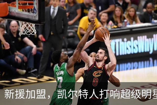 新援加盟，凯尔特人打响超级明星之战！